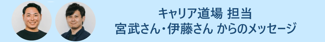 キャリア道場 担当 宮武さん・伊藤さん からのメッセージ