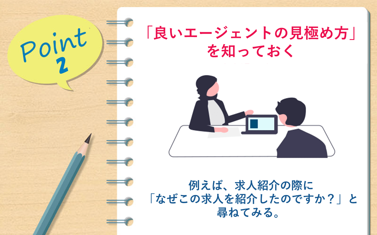 Point2 「良いエージェントの見極め方」を知っておく｜例えば、求人紹介の際に「なぜこの求人を紹介したのですか？」と尋ねてみる。