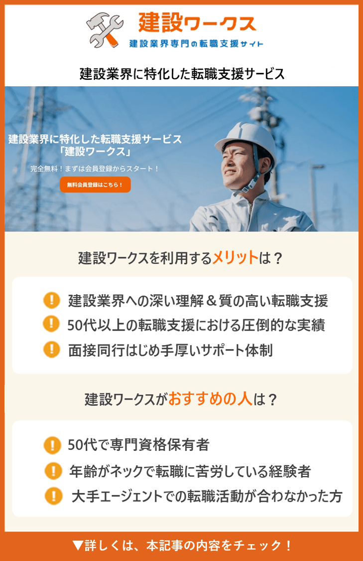 【建設ワークス】建設業界に特化した転職支援サービス ●建設ワークスの評判で多い意見は？ ・建設業界への深い理解＆質の高い転職支援 ・50代以上の転職支援における圧倒的な実績 ・面接同行はじめ手厚いサポート体制 ●建設ワークスがおすすめの人は？ ・50代で専門資格保有者 ・年齢がネックで転職に苦労している経験者 ・大手エージェントでの転職活動が合わなかった方