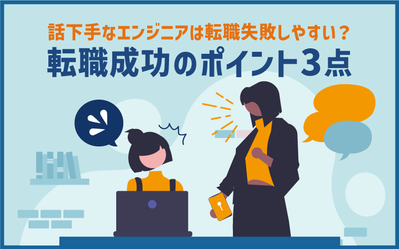 話下手なエンジニアは転職失敗しやすい?転職成功のポイント3点