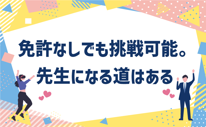 免許なしでも挑戦可能。先生になる道はある