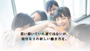 思い描いていた道ではないが、自分なりの新しい働き方を。