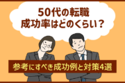 50代の転職の成功率はどのくらい?参考にすべき成功例と対策4選