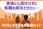 「家族に心配かけず転職を成功したい」40代におすすめ転職サイトは？