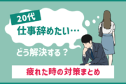 20代 仕事辞めたい…どう解決する?疲れた時の対策まとめ