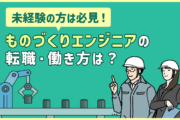 未経験の方は必見! ものづくりエンジニアの転職・働き方は?