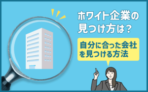 ホワイト企業の見つけ方は？転職時に自分に合った会社を見つける方法