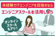未経験でITエンジニアを目指す際は確実にスキルアップを目指せるエンジニアスクールを活用しよう