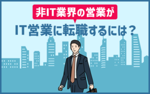IT営業への転職は狙い目？仕事内容と未経験から目指す際に意識したいポイント３つ