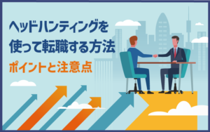 ヘッドハンティングを使って転職する方法｜ポイントと注意点