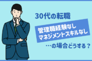 30代の転職 管理職経験なし マネジメントスキルなしの場合、どうする?