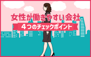 【女性の転職】女性が働きやすい会社を見つける、4つのチェックポイント