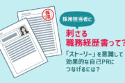 職務経歴書は「ストーリー」を意識すると刺さる!効果的な自己PRにつなげるには?