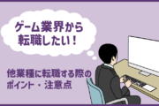 「ゲーム業界から転職したい」他業種に転職する際のポイント・注意点