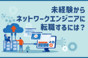未経験からネットワークエンジニアに転職するには?