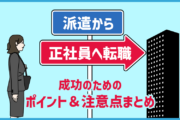 派遣から正社員への転職を成功するには?ポイント&注意点まとめ