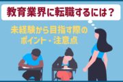 教育業界に転職するには?未経験から目指す際のポイント・注意点