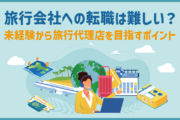 旅行会社への転職は難しい?未経験から旅行代理店を目指すポイント