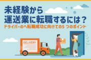 未経験から運送業に転職するには？ドライバーのへ転職成功に向けての5つのポイント