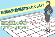 「転職の活動期間はどれくらい?」転職スタート時期の目安、準備・スケジュールについて