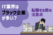 IT業界は「ブラック企業」が多いって本当?転職する際の注意点