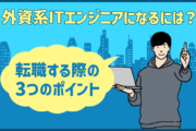 外資系ITエンジニアになるには？外資系IT企業に転職する際の3つのポイント