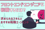 フロントエンドエンジニアに転職するには？求められるスキルとおすすめ転職エージェント