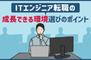 【ITエンジニア必見】成長できる転職先を見つけるためのポイントと注意点