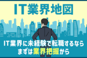 【IT業界地図】IT業界に未経験で転職する際は、まずは業界把握から