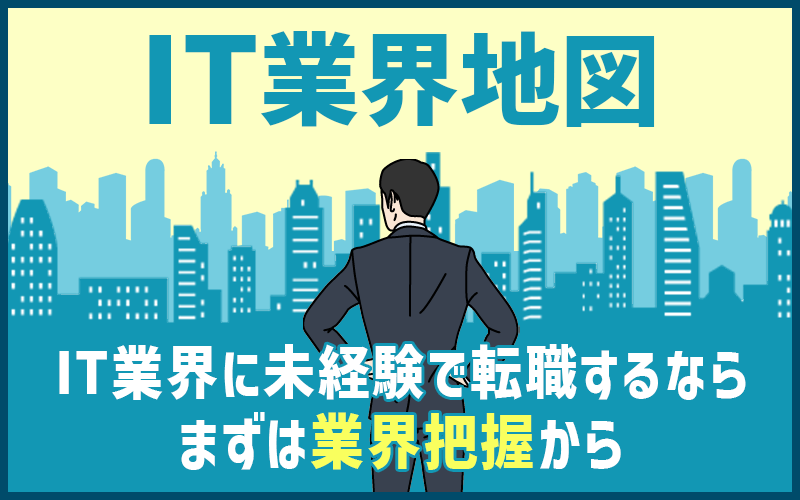 IT業界地図】IT業界に未経験で転職する際は、まずは業界把握から