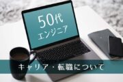 50代エンジニアは、これからのキャリアをどう描く？キャリア・転職について