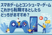 スマホゲームとコンシューマーゲーム これから転職するとしたらどっちがおすすめ?