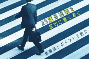 「25歳で転職する？」判断軸と転職のポイント、成功・失敗の体験談事例を紹介！