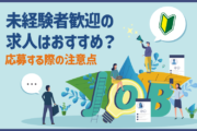 未経験者歓迎の求人はおすすめ？応募する際の注意点