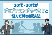 20代・30代がジョブチェンジすべき？と悩んだ時の解決法