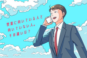 営業に向いている人と、向いていない人。 その違いは？