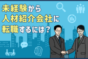 人材紹介会社の仕事内容は?未経験で転職する際に求められるスキルと準備すべきポイント