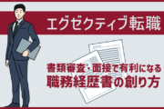 エグゼクティブ転職は「職務経歴書」がとっても大事！ 書類審査・面接で有利になる職務経歴書の創り方