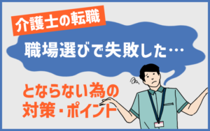 介護士の転職で「職場選びで失敗した…」とならない為の対策・ポイント4点
