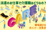 派遣のお仕事で介護職はどうなの？職場選びのポイント・注意点