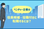 ベンチャー企業の役員候補・役職付きに転職するには?メリットと注意点
