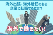 海外出張・海外赴任のある企業に転職するには?おすすめの業種と転職エージェント