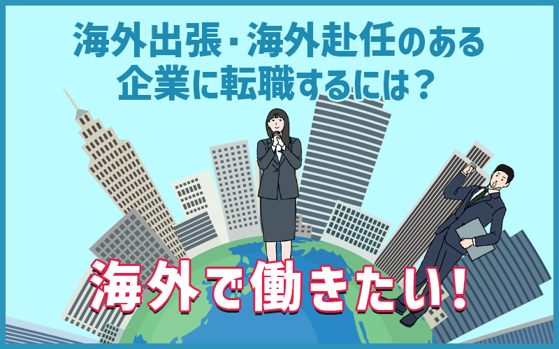 海外出張・海外赴任のある企業に転職するには？おすすめの業種と転職エージェント