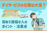 介護の仕事「デイサービス(通所施設)」は大変?初めてのデイを目指す人にポイント・注意点を紹介