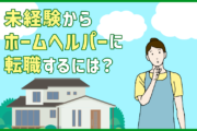 未経験からホームヘルパーに転職するには？