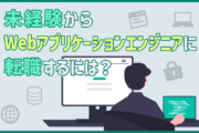 Webアプリケーションエンジニアに未経験から転職するには？アプリ開発を目指すポイント