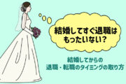 結婚してすぐ退職はもったいない?結婚してからの退職・転職のタイミングの取り方