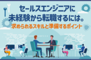 セールスエンジニアに未経験から転職するには。求められるスキルと準備するポイント