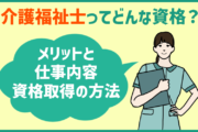 介護福祉士とは?メリットと仕事内容・資格取得の方法