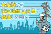 電気通信工事業に未経験から転職するには？仕事内容・必要なスキル・将来性